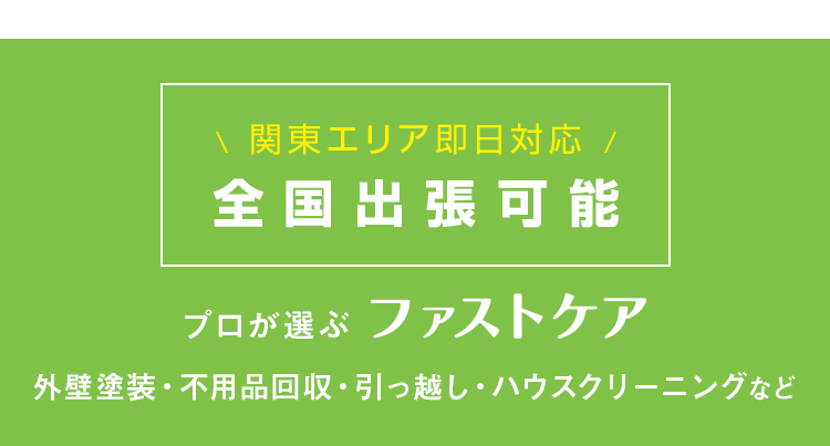 関東エリア即日対応！全国出張可能！プロが選ぶファストケア 外壁塗装・不用品回収・引っ越し・ハウスクリーニングなど