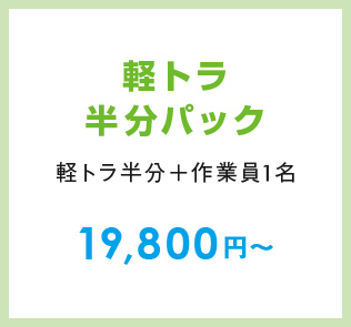 軽トラ半分パック （軽トラ半分＋作業員1名）19,800円～